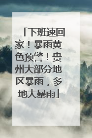 下班速回家！暴雨黄色预警！贵州大部分地区暴雨，多地大暴雨