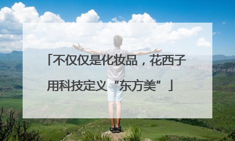 不仅仅是化妆品，花西子用科技定义“东方美”