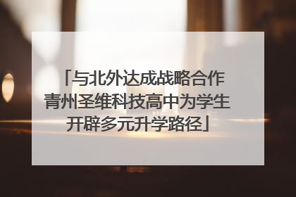 与北外达成战略合作 青州圣维科技高中为学生开辟多元升学路径