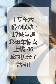 专车六一暖心联动：17城童趣彩蛋车惊喜上线 46城司机亲子活动