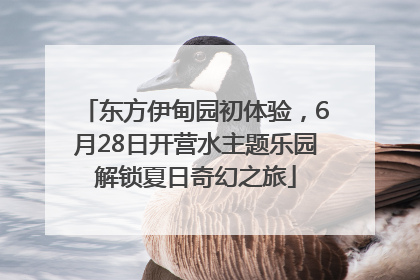 东方伊甸园初体验，6月28日开营水主题乐园解锁夏日奇幻之旅