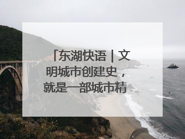 东湖快语｜文明城市创建史，就是一部城市精神成长史