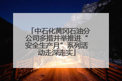 中石化黄冈石油分公司多措并举推进“安全生产月”系列活动走深走实