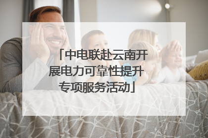 中电联赴云南开展电力可靠性提升专项服务活动