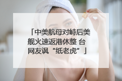中美航母对峙后美舰火速返港休整 台网友讽“纸老虎”