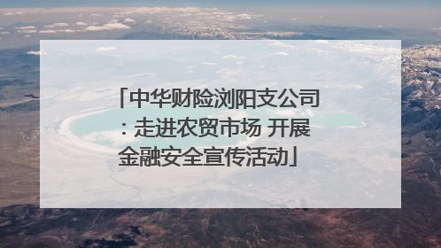 中华财险浏阳支公司：走进农贸市场 开展金融安全宣传活动