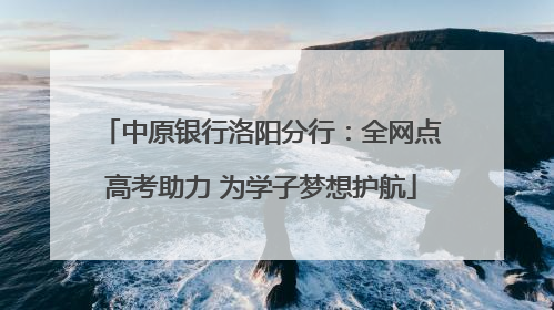 中原银行洛阳分行：全网点高考助力 为学子梦想护航