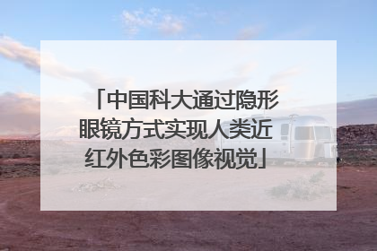 中国科大通过隐形眼镜方式实现人类近红外色彩图像视觉