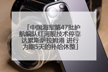 中国海军第47批护航编队红河舰技术停靠达累斯萨拉姆港 进行为期5天的补给休整