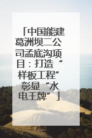 中国能建葛洲坝二公司孟底沟项目：打造“样板工程” 彰显“水电王牌”