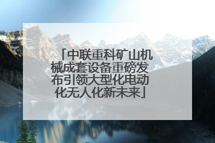 中联重科矿山机械成套设备重磅发布引领大型化电动化无人化新未来