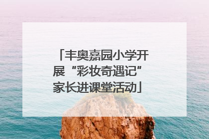 丰奥嘉园小学开展“彩妆奇遇记”家长进课堂活动