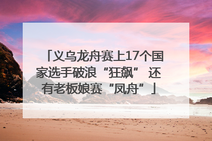 义乌龙舟赛上17个国家选手破浪“狂飙” 还有老板娘赛“凤舟”