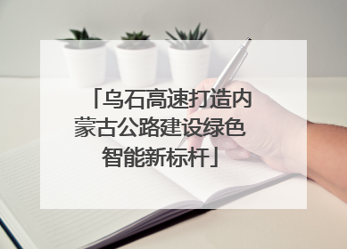乌石高速打造内蒙古公路建设绿色智能新标杆