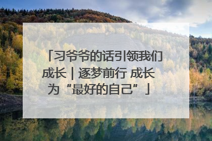 习爷爷的话引领我们成长｜逐梦前行 成长为“最好的自己”