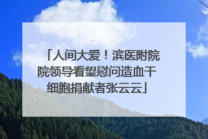 人间大爱！滨医附院院领导看望慰问造血干细胞捐献者张云云