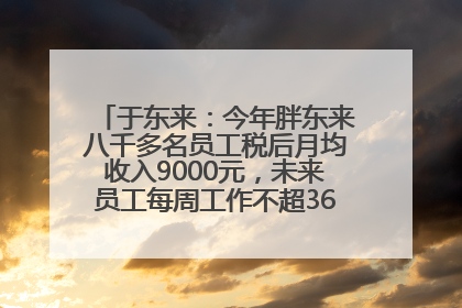 于东来：今年胖东来八千多名员工税后月均收入9000元，未来员工每周工作不超36小时，年假40天起