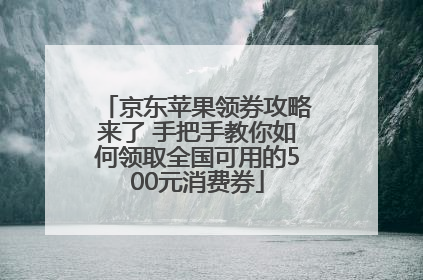 京东苹果领券攻略来了 手把手教你如何领取全国可用的500元消费券