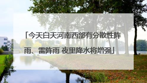 今天白天河南西部有分散性阵雨、雷阵雨 夜里降水将增强