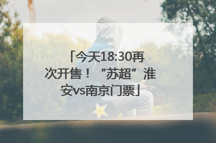 今天18:30再次开售！“苏超”淮安vs南京门票