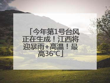 今年第1号台风正在生成！江西将迎暴雨+高温！最高36℃