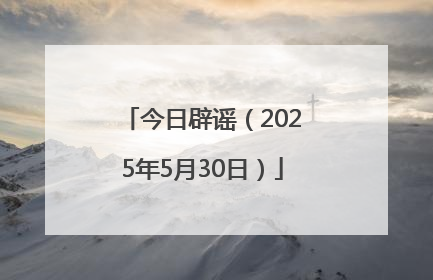 今日辟谣（2025年5月30日）