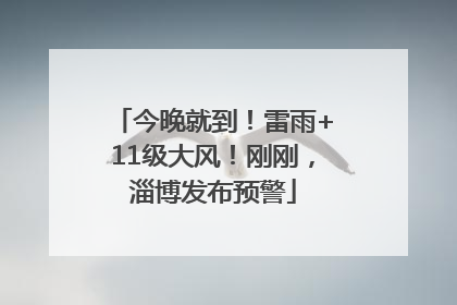 今晚就到！雷雨+11级大风！刚刚，淄博发布预警