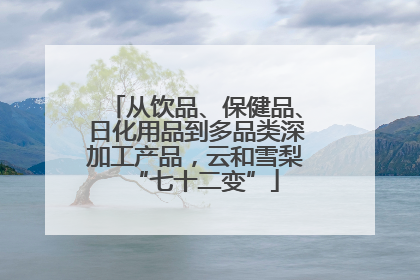 从饮品、保健品、日化用品到多品类深加工产品，云和雪梨“七十二变”
