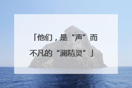 他们，是“声”而不凡的“澜精灵”