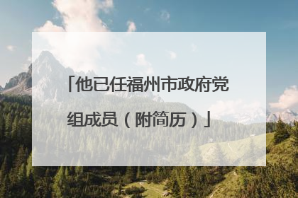 他已任福州市政府党组成员（附简历）