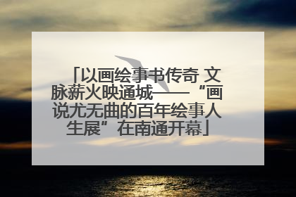 以画绘事书传奇 文脉薪火映通城——“画说尤无曲的百年绘事人生展”在南通开幕