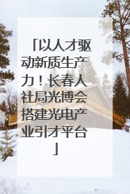 以人才驱动新质生产力！长春人社局光博会搭建光电产业引才平台