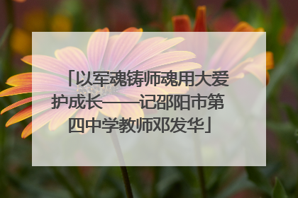 以军魂铸师魂用大爱护成长——记邵阳市第四中学教师邓发华