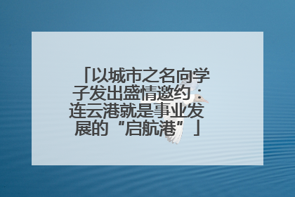 以城市之名向学子发出盛情邀约：连云港就是事业发展的“启航港”