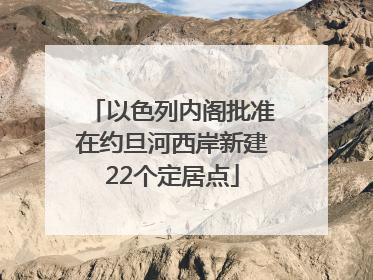 以色列内阁批准在约旦河西岸新建22个定居点
