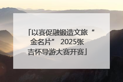 以赛促融锻造文旅“金名片” 2025张吉怀导游大赛开赛