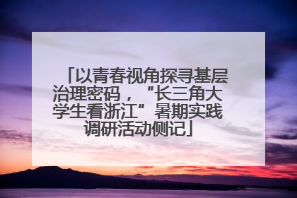 以青春视角探寻基层治理密码，“长三角大学生看浙江”暑期实践调研活动侧记