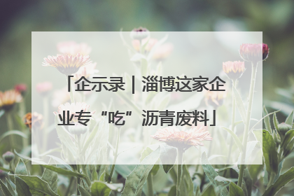 企示录｜淄博这家企业专“吃”沥青废料