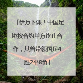 伊万下课！中国足协按合约单方终止合作，其曾带领国足4胜2平8负
