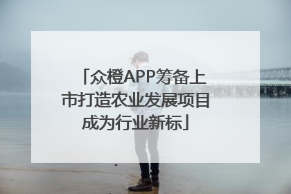 众橙APP筹备上市打造农业发展项目成为行业新标
