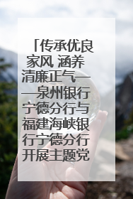 传承优良家风 涵养清廉正气——泉州银行宁德分行与福建海峡银行宁德分行开展主题党日活动