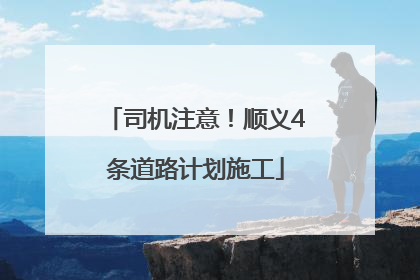 司机注意！顺义4条道路计划施工