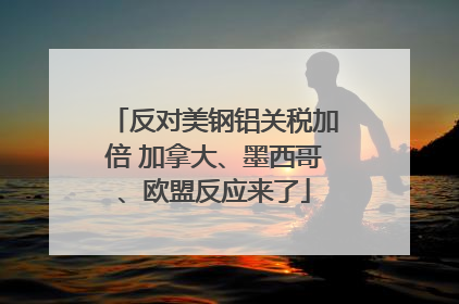 反对美钢铝关税加倍 加拿大、墨西哥、欧盟反应来了