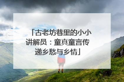 古老坊巷里的小小讲解员：童真童言传递乡愁与乡情