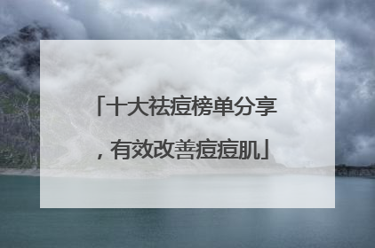 十大祛痘榜单分享，有效改善痘痘肌