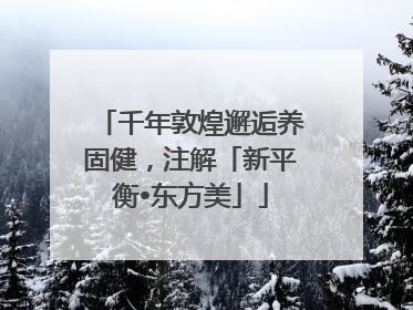 千年敦煌邂逅养固健，注解「新平衡•东方美」