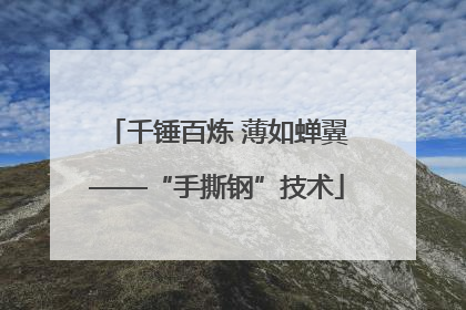 千锤百炼 薄如蝉翼——“手撕钢”技术