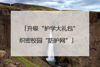 升级“护学大礼包”织密校园“防护网”