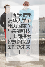 华为携手清华大学（电力国重）与岳能科技，共同探索智慧新能源集控新未来