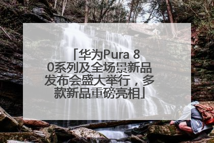 华为Pura 80系列及全场景新品发布会盛大举行，多款新品重磅亮相
